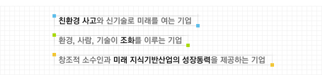 친환경 사고와 신기술로 미래를 여는 기업, 환경, 사람, 기술이 조화를 이루는 기업, 창조적 소수인과 미래 지식기반산업의 성장동력을 제공하는 기업